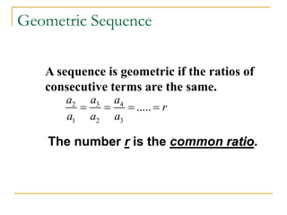 A sequence is geometric if the ratios of
consecutive terms are the same.
Geometric Sequence
3
2 4
1 2 3
.....
a
a a
r
a a a
   
The number r is the common ratio.
 
