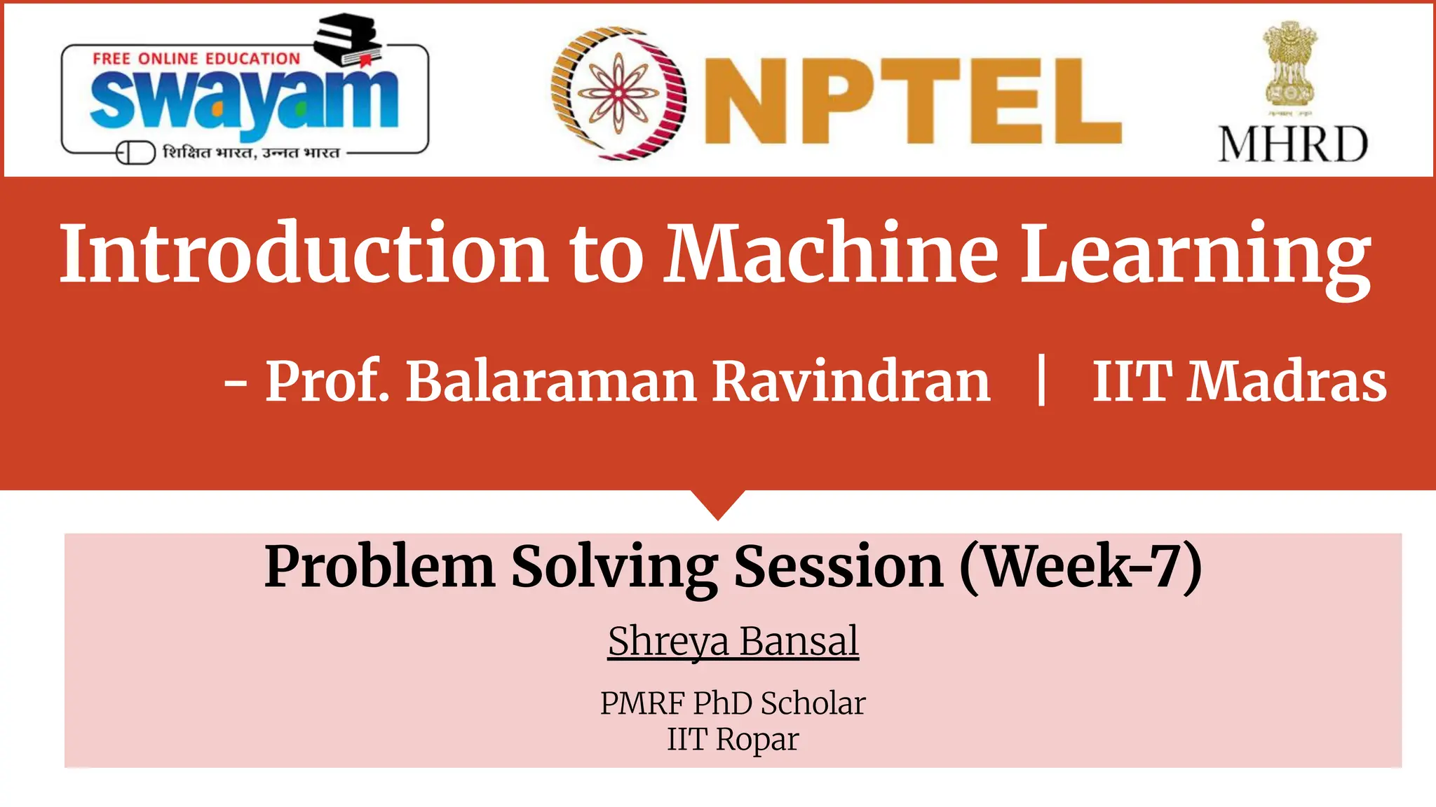 Introduction to Machine Learning
- Prof. Balaraman Ravindran | IIT Madras
Problem Solving Session (Week-7)
Shreya Bansal
PMRF PhD Scholar
IIT Ropar
 
