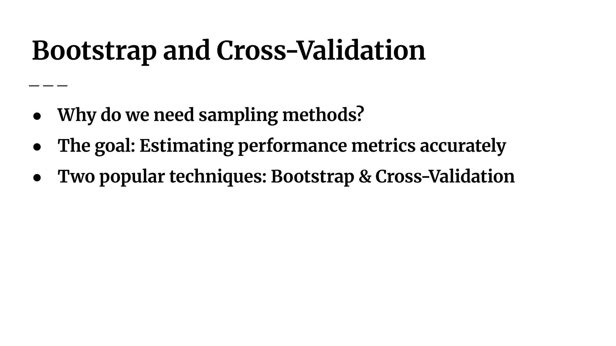 Bootstrap and Cross-Validation
● Why do we need sampling methods?
● The goal: Estimating performance metrics accurately
● Two popular techniques: Bootstrap & Cross-Validation
 