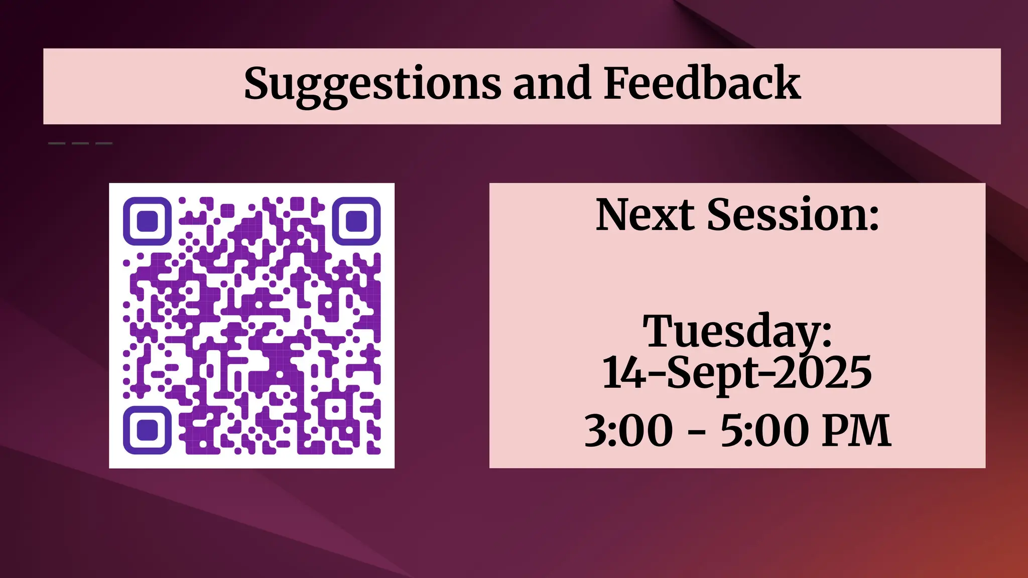 Suggestions and Feedback
Next Session:
Tuesday:
14-Sept-2025
3:00 - 5:00 PM
 