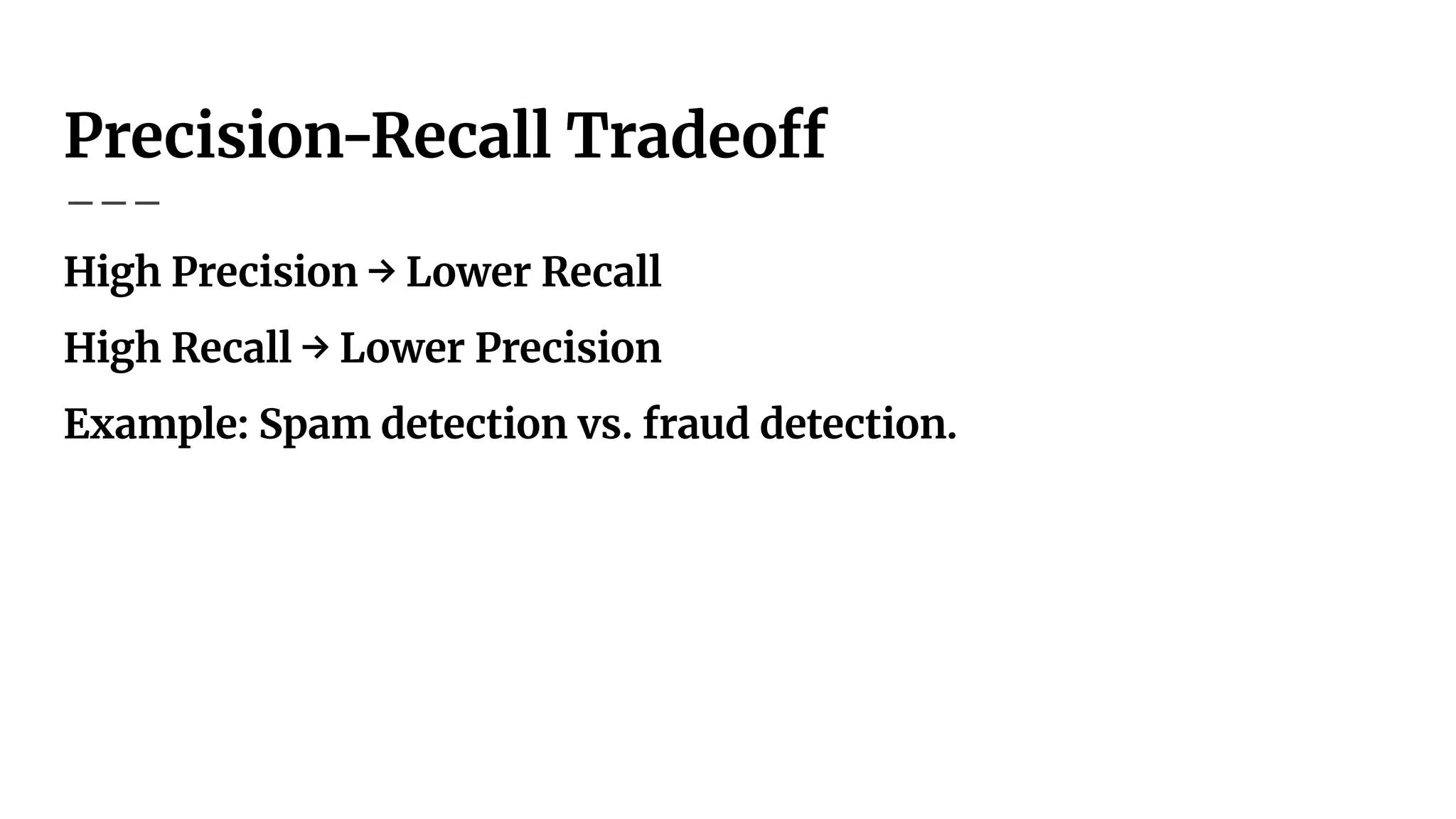 Precision-Recall Tradeoff
High Precision → Lower Recall
High Recall → Lower Precision
Example: Spam detection vs. fraud detection.
 