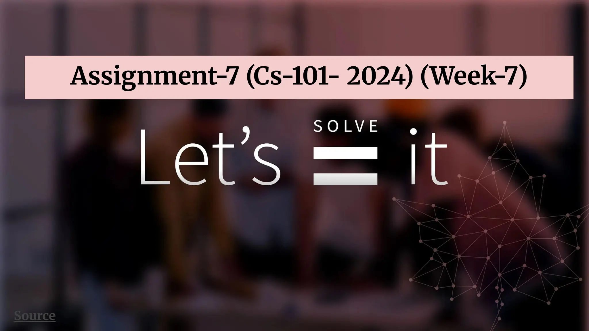 Source
Assignment-7 (Cs-101- 2024) (Week-7)
 