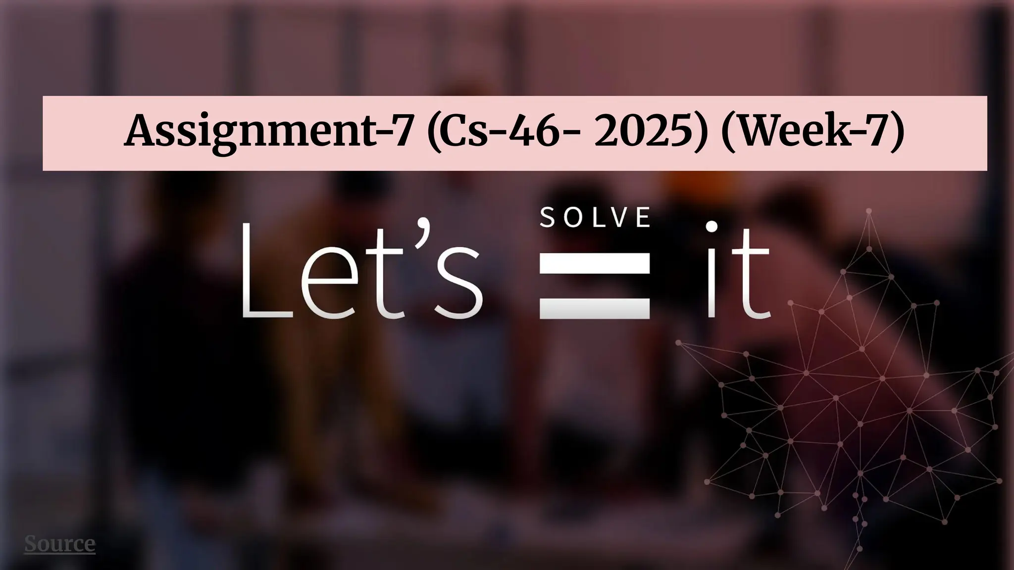 Source
Assignment-7 (Cs-46- 2025) (Week-7)
 