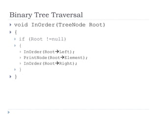 Binary Tree Traversal
 void InOrder(TreeNode Root)
 {
 if (Root !=null)
 {
 InOrder(RootLeft);
 PrintNode(RootElement);
 InOrder(RootRight);
 }
 }
 