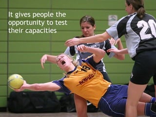 It gives people the
opportunity to test
their capacities
 