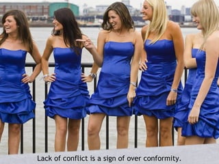 Lack of conflict is a sign of over conformity.
 