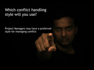 Which conflict handling
style will you use?


Project Managers may have a preferred
style for managing conflict
 