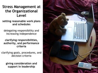 Stress Management at the Organizational Level setting reasonable work plans and schedules delegating responsibility and increasing independence clarifying responsibilities, authority, and performance criteria clarifying goals, procedures, and decision criteria giving consideration and support in leadership 