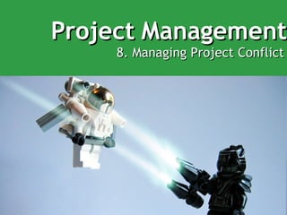 Project Management 8. Managing Project Conflict 