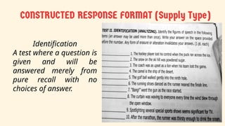Identification
A test where a question is
given and will be
answered merely from
pure recall with no
choices of answer.
 