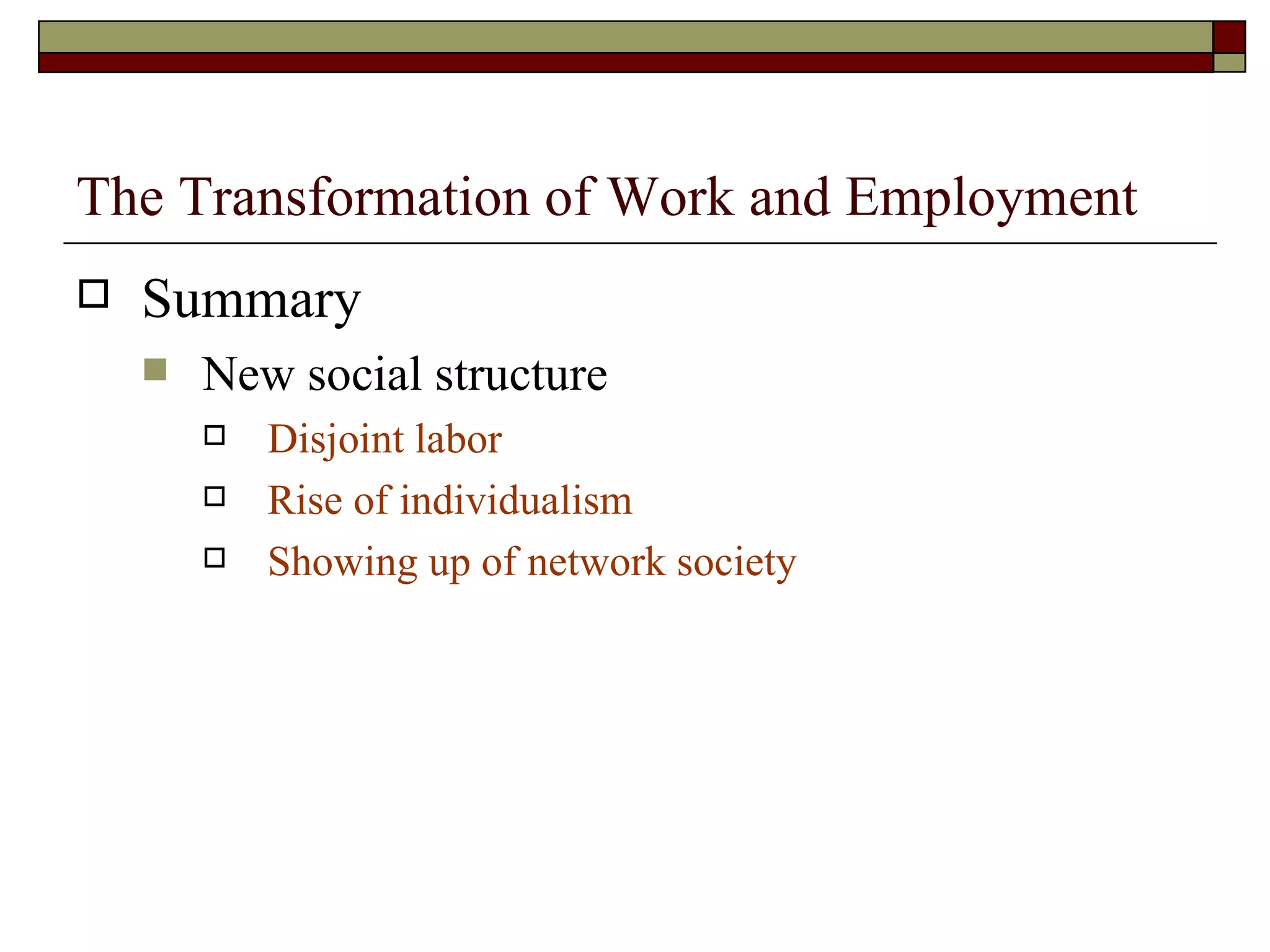 The Transformation of Work and Employment Summary New social structure Disjoint labor Rise of individualism Showing up of network society 