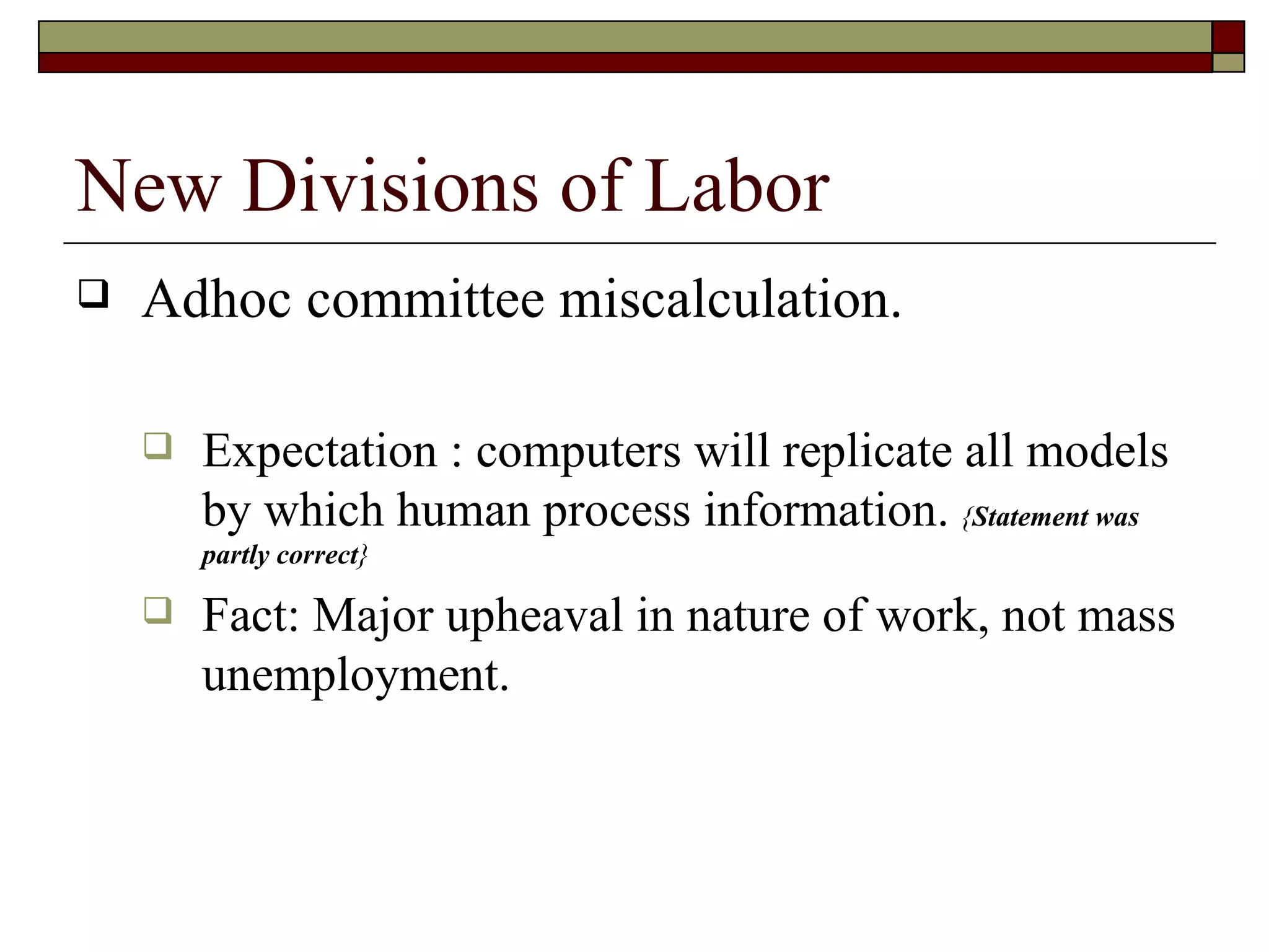 New Divisions of Labor Adhoc committee miscalculation. Expectation : computers will replicate all models by which human process information.  { Statement was partly correct } Fact: Major upheaval in nature of work, not mass unemployment. 