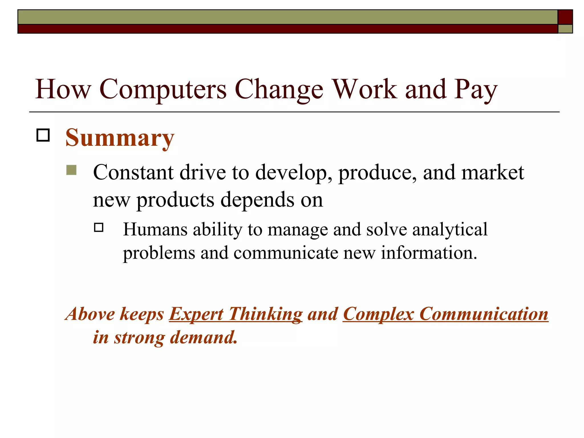 How Computers Change Work and Pay Summary Constant drive to develop, produce, and market new products depends on Humans ability to manage and solve analytical problems and communicate new information. Above keeps  Expert Thinking  and  Complex Communication  in strong demand. 