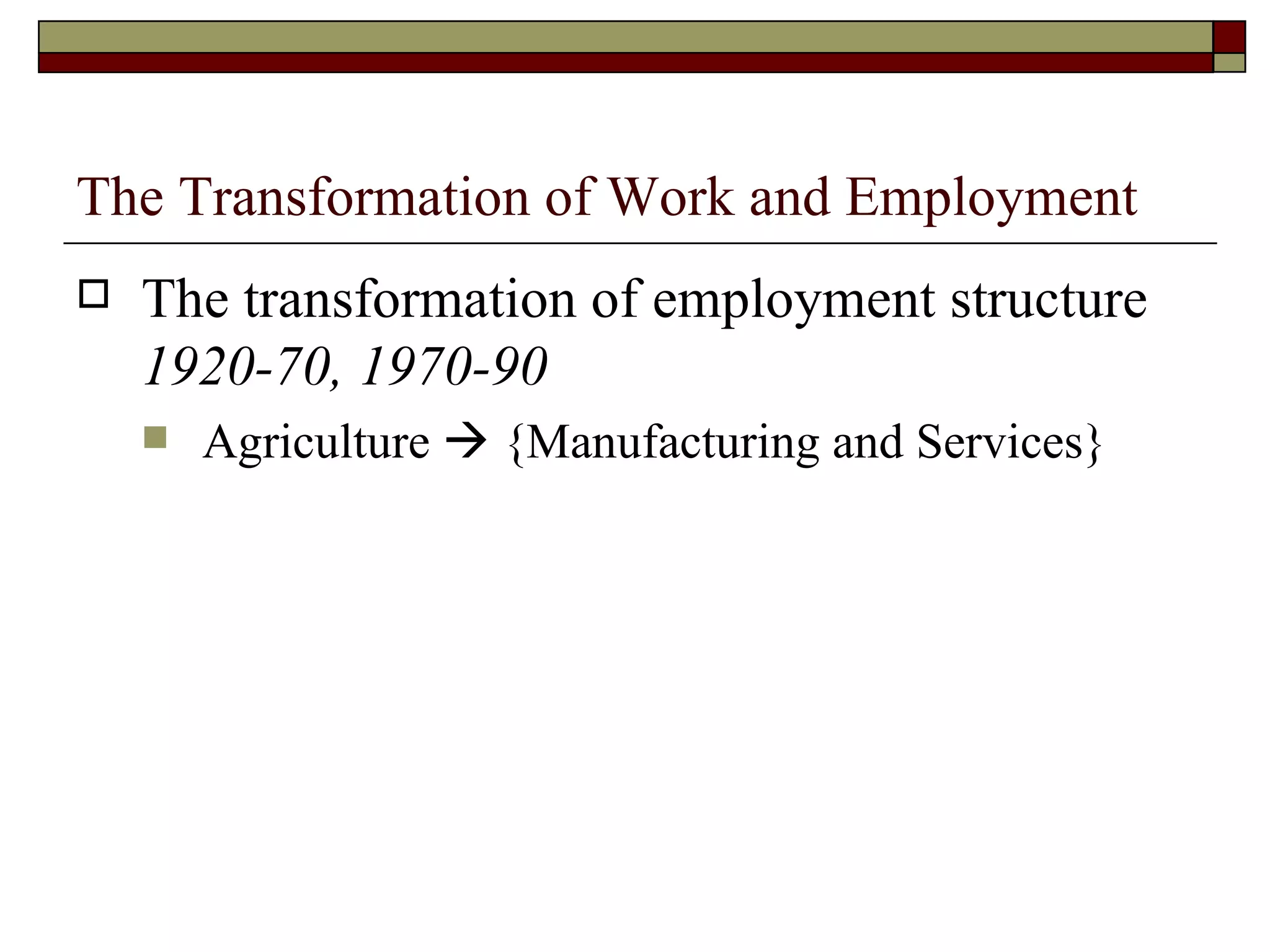 The Transformation of Work and Employment The transformation of employment structure  1920-70, 1970-90 Agriculture    {Manufacturing and Services} 