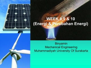 WEEK 8,9 & 10
(Energi & Perubahan Energi)
Binyamin
Mechanical Engineering
Muhammadiyah University Of Surakarta
 