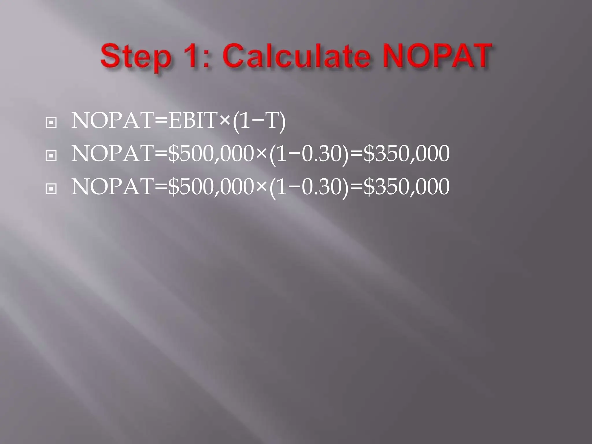  NOPAT=EBIT×(1−T)
 NOPAT=$500,000×(1−0.30)=$350,000
 NOPAT=$500,000×(1−0.30)=$350,000
 