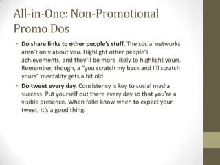 All-in-One: Non-Promotional
Promo Dos
• Do share links to other people’s stuff. The social networks
aren’t only about you....