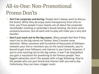 All-in-One: Non-Promotional
Promo Don’ts
• Don’t be corporate and boring. People don’t always want to discuss
the brand. W...