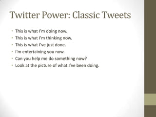 Twitter Power: Classic Tweets
•
•
•
•
•
•

This is what I’m doing now.
This is what I’m thinking now.
This is what I’ve ju...