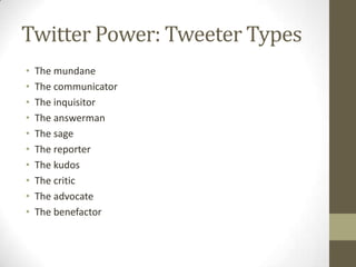 Twitter Power: Tweeter Types
•
•
•
•
•
•
•
•
•
•

The mundane
The communicator
The inquisitor
The answerman
The sage
The r...