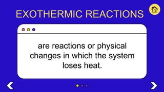 EXOTHERMIC REACTIONS
are reactions or physical
changes in which the system
loses heat.
 