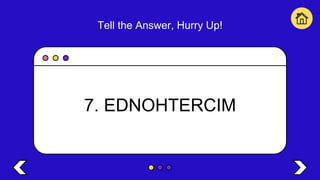 Tell the Answer, Hurry Up!
7. EDNOHTERCIM
 
