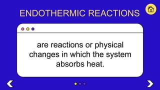 ENDOTHERMIC REACTIONS
are reactions or physical
changes in which the system
absorbs heat.
 