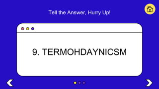 Tell the Answer, Hurry Up!
9. TERMOHDAYNICSM
 