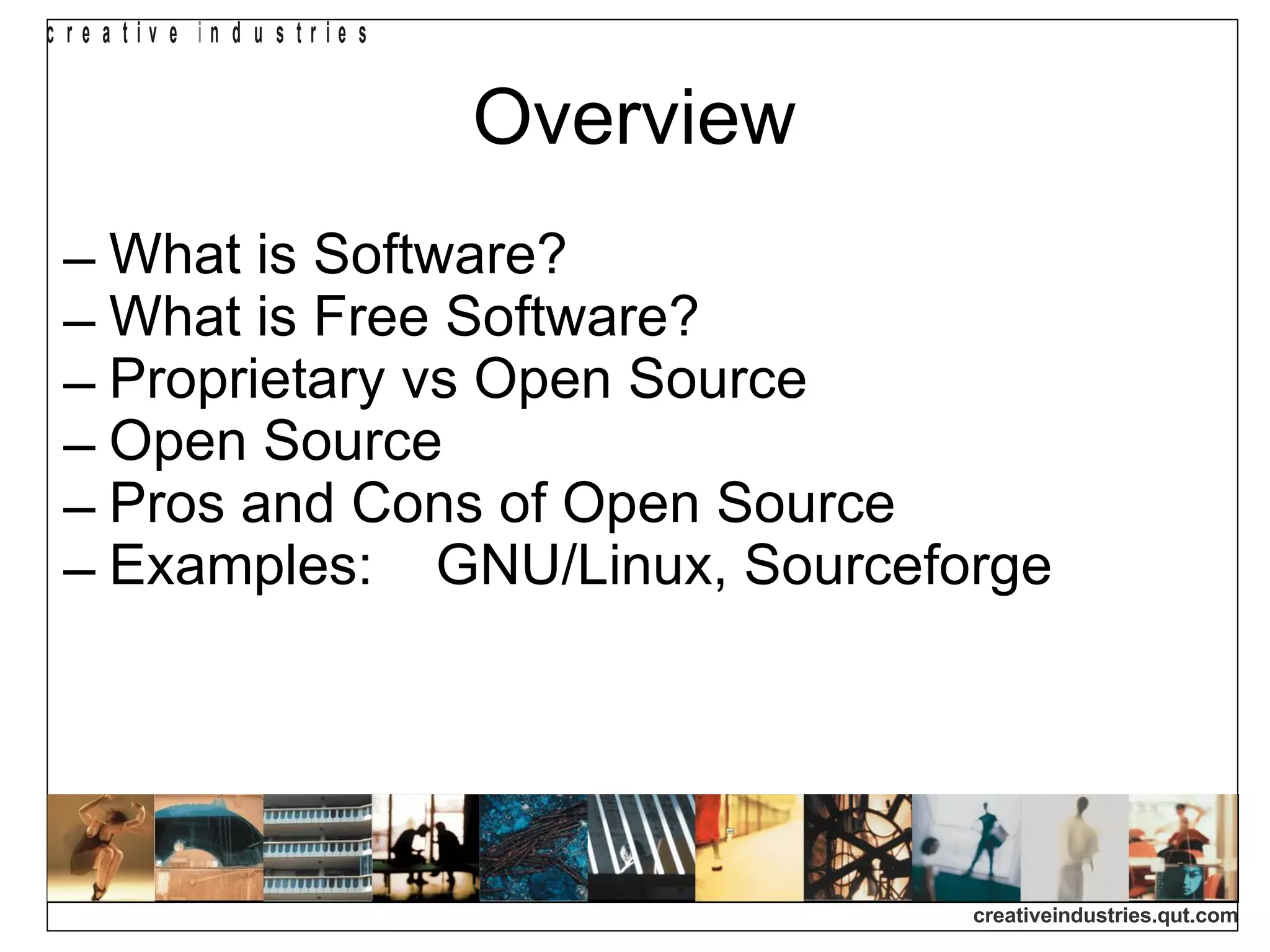 Overview What is Software? What is Free Software? Proprietary vs Open Source Open Source Pros and Cons of Open Source Examples:  GNU/Linux, Sourceforge 