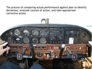The process of comparing actual performance against plan to identify
deviations, evaluate courses of action, and take appropriate
corrective action



                                                                       Pensiero
 