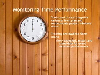 Monitoring Time Performance
             Tools used to catch negative
             variances from plan and
             communicate project schedule
             status:

             Tracking and baseline Gantt
             charts
                 show expected, actual, and
                    trend data for event
                    duration performance
 