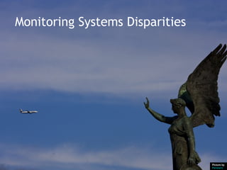 Monitoring Systems Disparities




                                 Picture by
                                 Pensiero
 