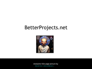 BetterProjects.net




   Awesome title page picture by
     Derek Farr ( DetroitDerek )
 