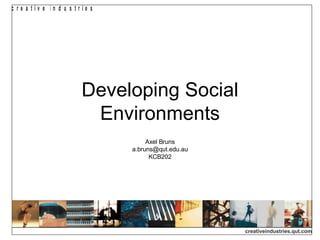 Developing Social Environments Axel Bruns [email_address] KCB202 