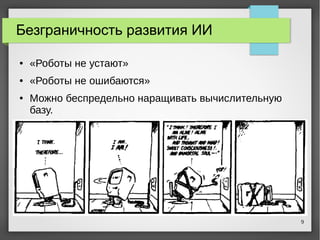 9
Безграничность развития ИИ
● «Роботы не устают»
● «Роботы не ошибаются»
● Можно беспредельно наращивать вычислительную
базу.
 