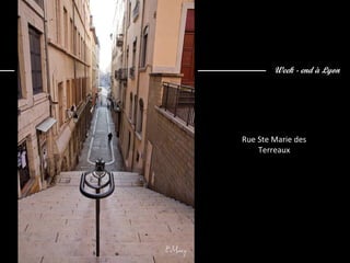 Week - end à Lyon
Rue Ste Marie des
Terreaux
 