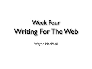 Week Four
Writing For The Web
     Wayne MacPhail
 
