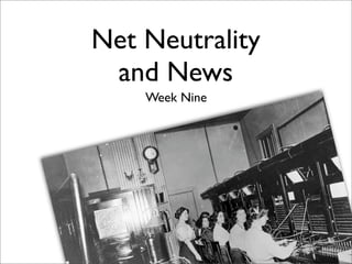 Net Neutrality
 and News
    Week Nine
 