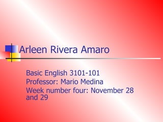Arleen Rivera Amaro Basic English 3101-101 Professor: Mario Medina Week number four: November 28 and 29 
