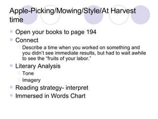 Apple-Picking/Mowing/Style/At Harvest time  Open your books to page 194 Connect Describe a time when you worked on something and you didn’t see immediate results, but had to wait awhile to see the “fruits of your labor.”  Literary Analysis Tone Imagery Reading strategy- interpret Immersed in Words Chart 