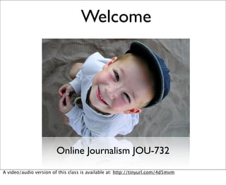 Welcome




                        Online Journalism JOU-732
A video/audio version of this class is available at: http://tinyurl.com/4d5mvm
 
