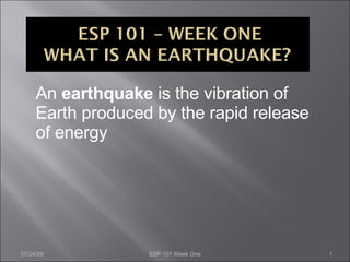 An  earthquake  is the vibration of Earth produced by the rapid release of energy 06/04/09 ESP 101 Week One 