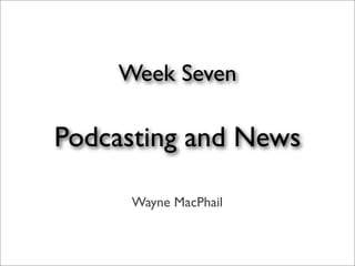 Week Seven

Podcasting and News

     Wayne MacPhail
 