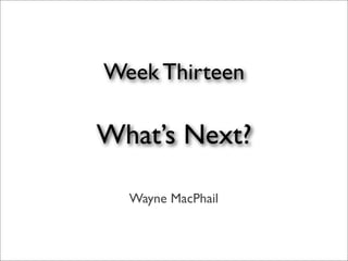 Week Thirteen

What’s Next?

  Wayne MacPhail
 