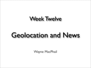 Week Twelve

Geolocation and News

      Wayne MacPhail
 