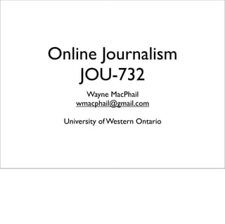Online Journalism
    JOU-732
       Wayne MacPhail
     wmacphail@gmail.com

  University of Western Ontario
 