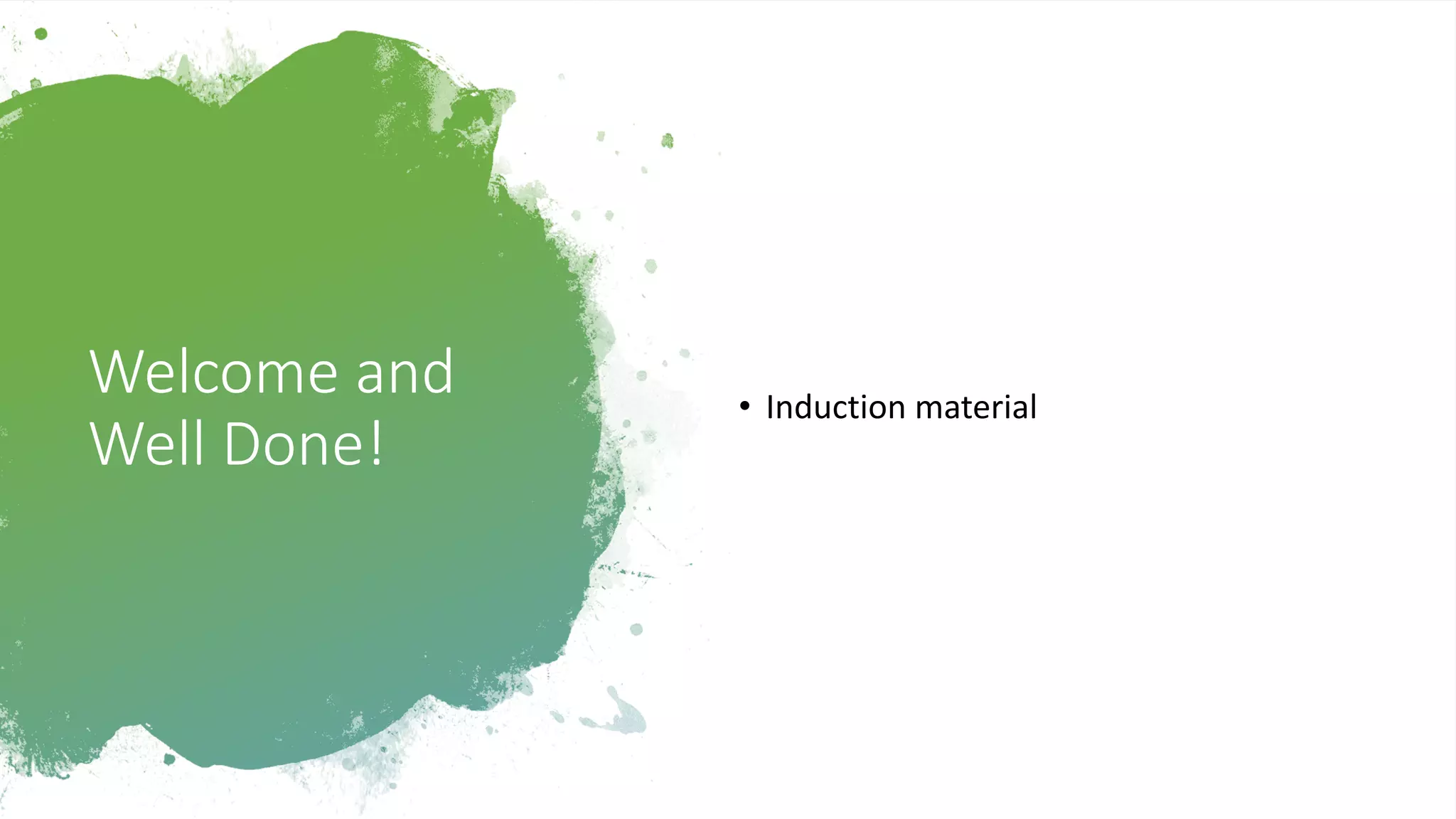 Welcome and
Well Done!
• Induction material
 