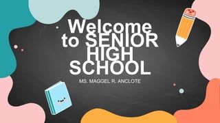 Welcome
to SENIOR
HIGH
SCHOOL
MS. MAGGEL R. ANCLOTE
 