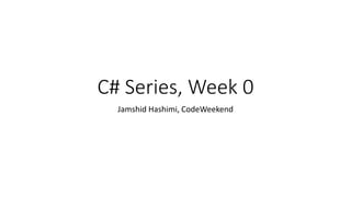 C# Series, Week 0
Jamshid Hashimi, CodeWeekend
 