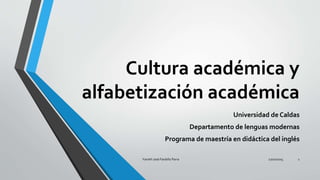 Cultura académica y
alfabetización académica
Universidad de Caldas
Departamento de lenguas modernas
Programa de maestría en didáctica del inglés
27/10/2015Yamith José Fandiño Parra 1
 